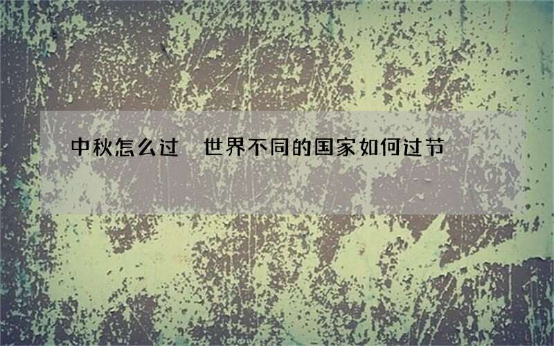 中秋怎么过 世界不同的国家如何过节